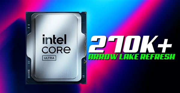 酷睿Ultra 7 270K Plus性能仅提升5%:基准频率反而更低